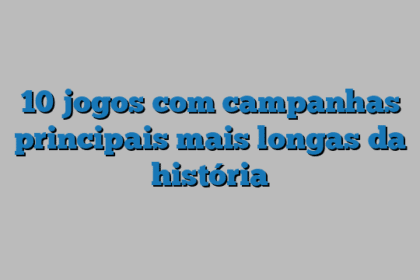10 jogos com campanhas principais mais longas da história