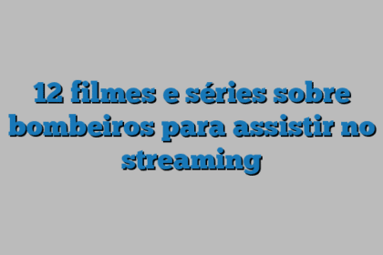 12 filmes e séries sobre bombeiros para assistir no streaming
