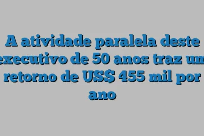 A atividade paralela deste executivo de 50 anos traz um retorno de US$ 455 mil por ano
