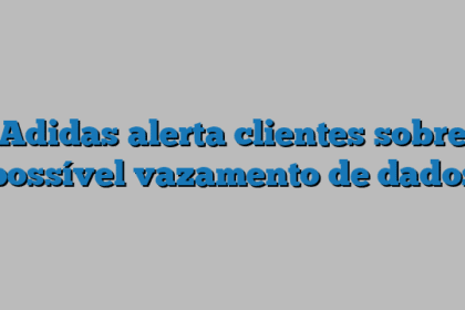Adidas alerta clientes sobre possível vazamento de dados