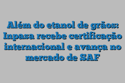 Além do etanol de grãos: Inpasa recebe certificação internacional e avança no mercado de SAF