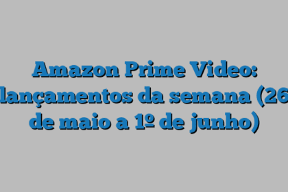 Amazon Prime Video: lançamentos da semana (26 de maio a 1º de junho)