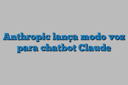 Anthropic lança modo voz para chatbot Claude