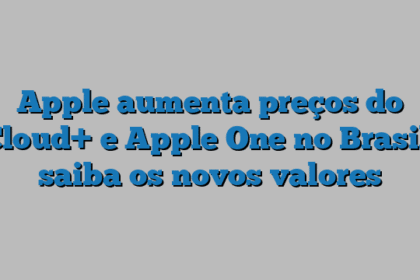 Apple aumenta preços do Cloud+ e Apple One no Brasil; saiba os novos valores