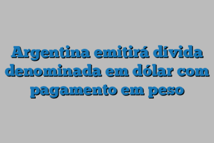 Argentina emitirá dívida denominada em dólar com pagamento em peso