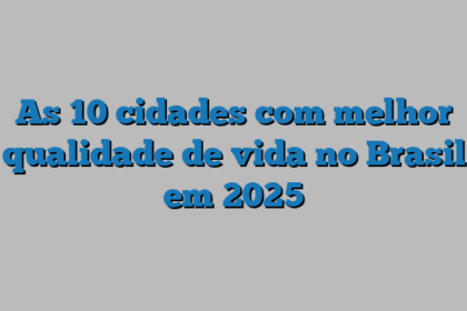 As 10 cidades com melhor qualidade de vida no Brasil em 2025