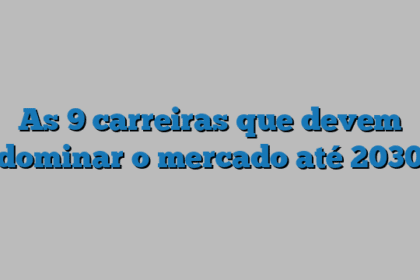 As 9 carreiras que devem dominar o mercado até 2030