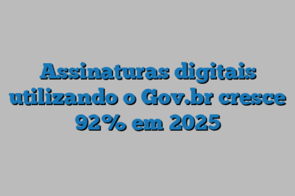 Assinaturas digitais utilizando o Gov.br cresce 92% em 2025