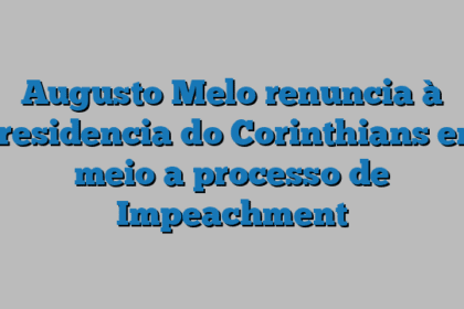 Augusto Melo renuncia à presidencia do Corinthians em meio a processo de Impeachment