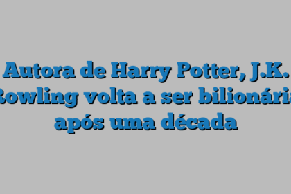 Autora de Harry Potter, J.K. Rowling volta a ser bilionária após uma década