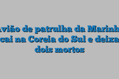Avião de patrulha da Marinha cai na Coreia do Sul e deixa dois mortos