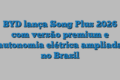 BYD lança Song Plus 2026 com versão premium e autonomia elétrica ampliada no Brasil