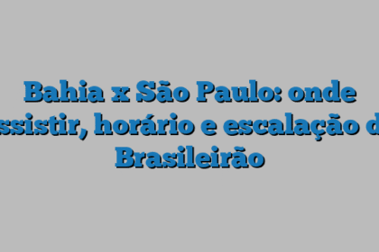 Bahia x São Paulo: onde assistir, horário e escalação do Brasileirão