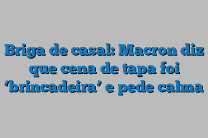 Briga de casal: Macron diz que cena de tapa foi ‘brincadeira’ e pede calma