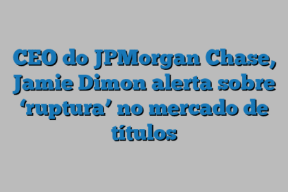 CEO do JPMorgan Chase, Jamie Dimon alerta sobre ‘ruptura’ no mercado de títulos