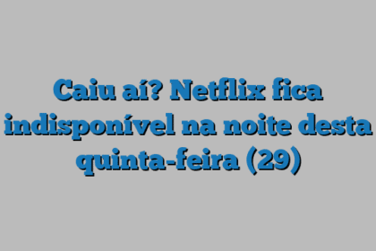 Caiu aí? Netflix fica indisponível na noite desta quinta-feira (29)