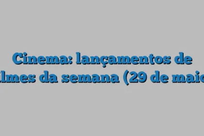 Cinema: lançamentos de filmes da semana (29 de maio)