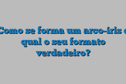 Como se forma um arco-íris e qual o seu formato verdadeiro?