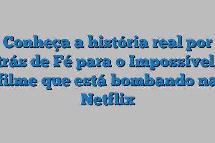 Conheça a história real por trás de Fé para o Impossível, filme que está bombando na Netflix
