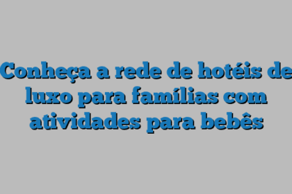 Conheça a rede de hotéis de luxo para famílias com atividades para bebês