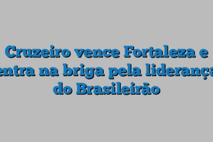 Cruzeiro vence Fortaleza e entra na briga pela liderança do Brasileirão