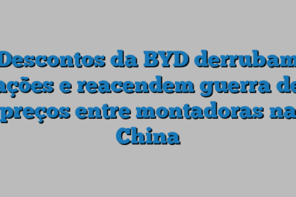 Descontos da BYD derrubam ações e reacendem guerra de preços entre montadoras na China
