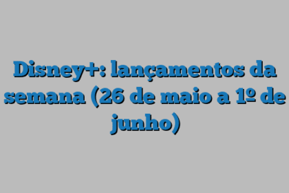 Disney+: lançamentos da semana (26 de maio a 1º de junho)
