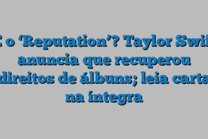 E o ‘Reputation’? Taylor Swift anuncia que recuperou direitos de álbuns; leia carta na íntegra