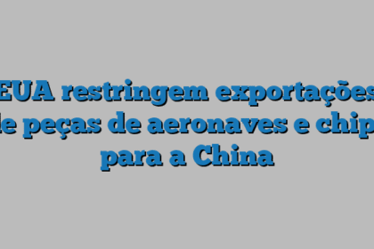 EUA restringem exportações de peças de aeronaves e chips para a China