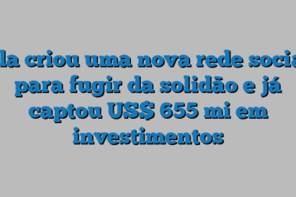 Ela criou uma nova rede social para fugir da solidão e já captou US$ 655 mi em investimentos
