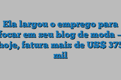 Ela largou o emprego para focar em seu blog de moda — hoje, fatura mais de US$ 375 mil