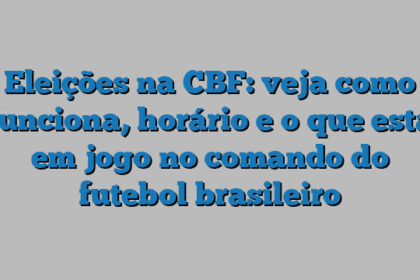 Eleições na CBF: veja como funciona, horário e o que está em jogo no comando do futebol brasileiro