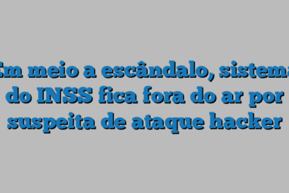 Em meio a escândalo, sistema do INSS fica fora do ar por suspeita de ataque hacker