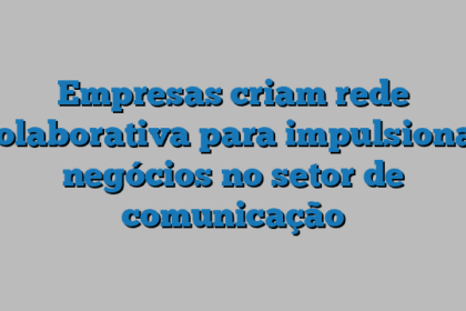 Empresas criam rede colaborativa para impulsionar negócios no setor de comunicação