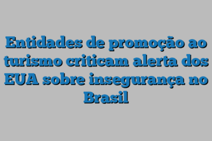 Entidades de promoção ao turismo criticam alerta dos EUA sobre insegurança no Brasil