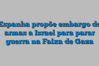 Espanha propõe embargo de armas a Israel para parar guerra na Faixa de Gaza