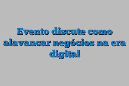 Evento discute como alavancar negócios na era digital