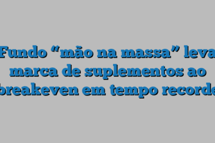 Fundo “mão na massa” leva marca de suplementos ao breakeven em tempo recorde