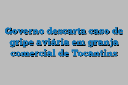 Governo descarta caso de gripe aviária em granja comercial de Tocantins