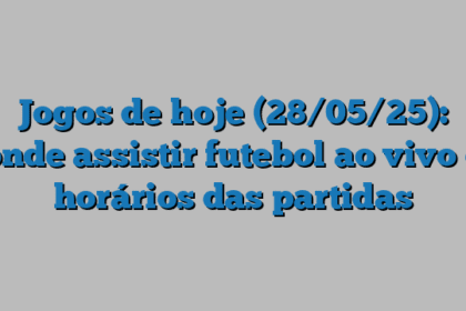 Jogos de hoje (28/05/25): onde assistir futebol ao vivo e horários das partidas