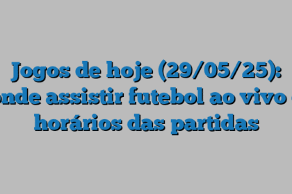 Jogos de hoje (29/05/25): onde assistir futebol ao vivo e horários das partidas