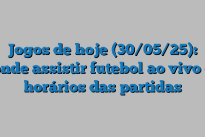 Jogos de hoje (30/05/25): onde assistir futebol ao vivo e horários das partidas