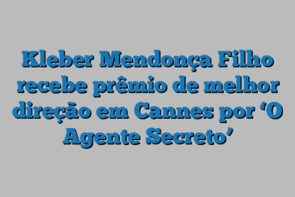 Kleber Mendonça Filho recebe prêmio de melhor direção em Cannes por ‘O Agente Secreto’