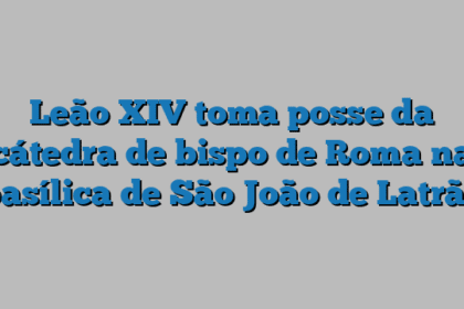 Leão XIV toma posse da cátedra de bispo de Roma na basílica de São João de Latrão