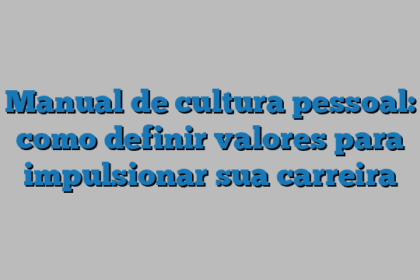 Manual de cultura pessoal: como definir valores para impulsionar sua carreira