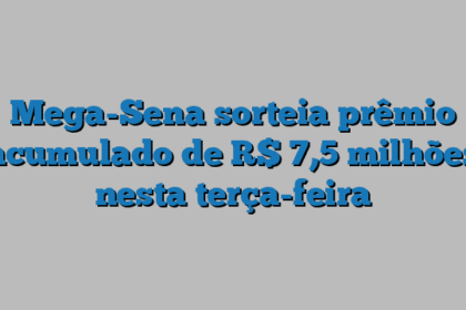 Mega-Sena sorteia prêmio acumulado de R$ 7,5 milhões nesta terça-feira