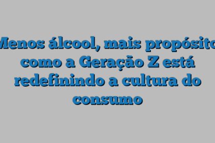 Menos álcool, mais propósito: como a Geração Z está redefinindo a cultura do consumo