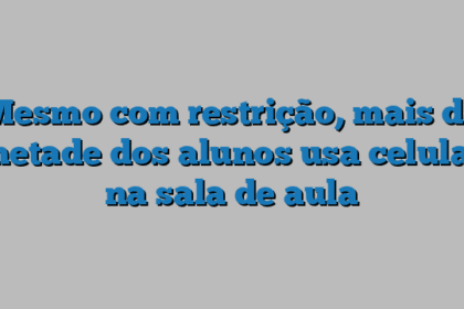 Mesmo com restrição, mais da metade dos alunos usa celular na sala de aula