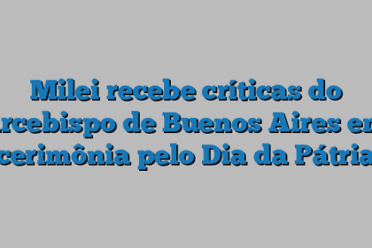 Milei recebe críticas do arcebispo de Buenos Aires em cerimônia pelo Dia da Pátria