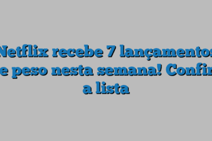 Netflix recebe 7 lançamentos de peso nesta semana! Confira a lista